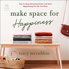 GET PDF 📔 Make Space for Happiness: How to Stop Attracting Clutter and Start Magneti
