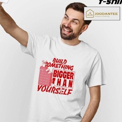 Build Something Bigger Than Yourself Shirt
