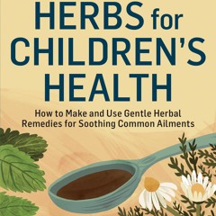 [PDF] DOWNLOAD EBOOK Herbs for Children's Health: How to Make and Use Gentle Her