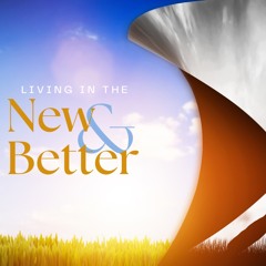 Living in the New & Better - Part 1