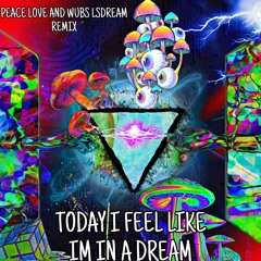 Today I feel like I’m in a dream (Peace, love, and wubs remix Lsdream $iahfide)