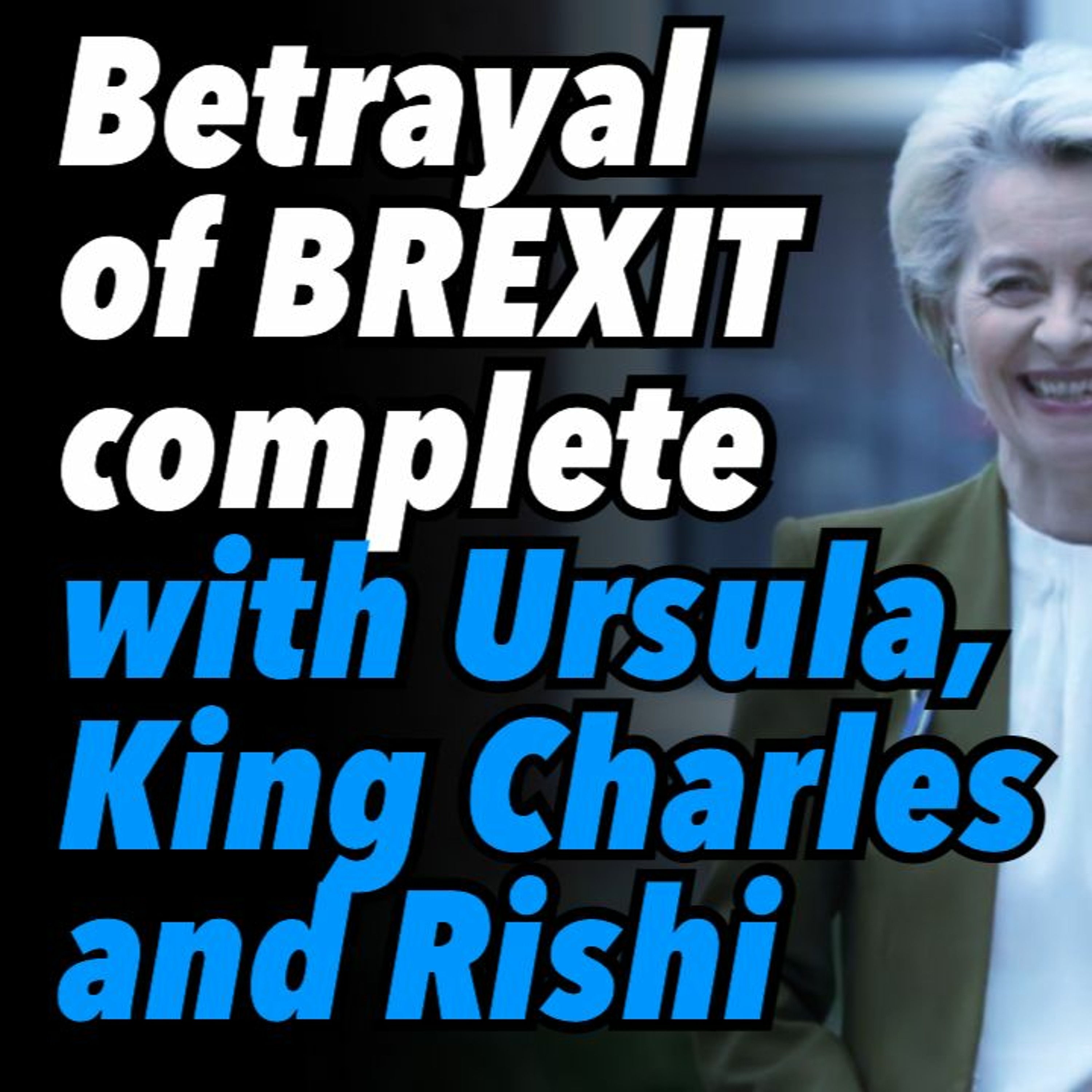 Betrayal of BREXIT complete with Ursula, King Charles and Rishi
