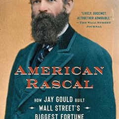 Get EBOOK 📌 American Rascal: How Jay Gould Built Wall Street's Biggest Fortune by  G