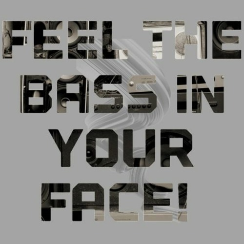 Feel The Bass In Your Face
