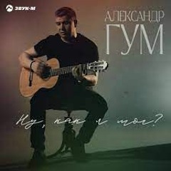 Александр Гум - Ну, Как Я Мог