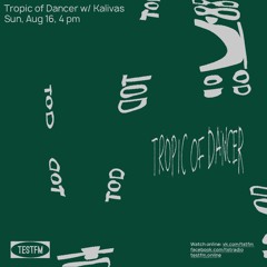 Tropic Of Dancer # 5 w/ Kalivas @ TESTFM — 16/08/2020