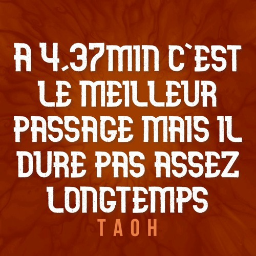 Tao H - A 4,37min c'est le meilleur passage mais il dure pas assez longtemps