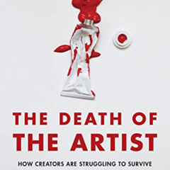 [ACCESS] PDF 📦 The Death of the Artist: How Creators Are Struggling to Survive in th