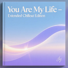 You Are My Life – Extended Chillout Edition