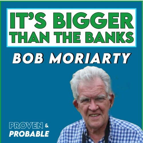 BOB MORIARTY - IT'S MUCH, MUCH BIGGER THAN A BANKING COLLAPSE!