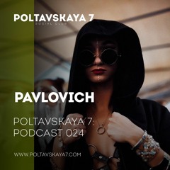 Pavlovich - Poltavskaya 7: Podcast 024