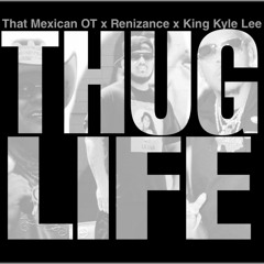 THUGLIFE - That Mexican OT x Renizance x King Kyle Lee