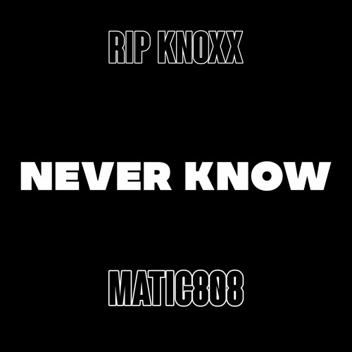 Never Know - @RipKnoxx & @Matic808