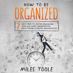 READ [EBOOK EPUB KINDLE PDF] How to Be Organized: 7 Easy Steps to Master Organizing Your Life, Work