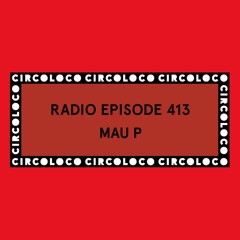 Circoloco Radio 413 - Mau P