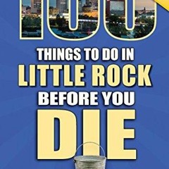 (PDF/DOWNLOAD) 100 Things to Do in Little Rock Before You Die, 2nd Edition (100 Things to Do