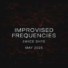2wice Shye:May 2025 Improvised Frequencies