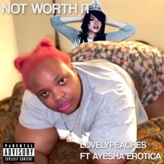 Lovely Peaches - Not Worth it ft Ayesha Erotica