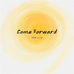 Come Forward Heb 4;16
