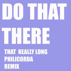 Do That There (That Really Long Philicorda Remix)   *[PREVIEW]*