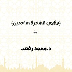 فَأُلْقِيَ السَّحَرَةُ سَاجِدِينَ | د. محمد رفعت