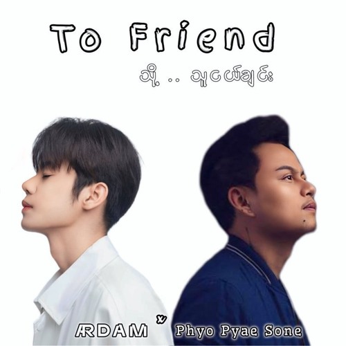 Phyo Pyae Sone - To Friend (ARDAM EDIT)