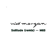 M83 - Solitude (Nick Morgan & Nothing For Us Remix)