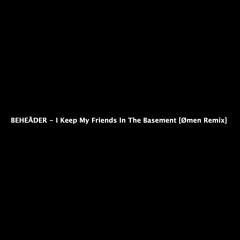 FREE DL | BEHEĀDER - I Keep My Friends In The Basement [Ømen Remix]