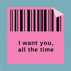 I want you, all the time
