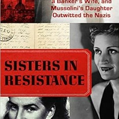 Download⚡️[PDF]❤️ Sisters in Resistance: How a German Spy, a Banker's Wife, and Mussolini's Daughter