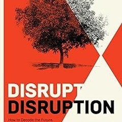 *= Read Online Disrupt Disruption: How to Decode the Future, Disrupt Your Industry, and Transfo