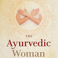 [Access] EPUB KINDLE PDF EBOOK The Ayurvedic Woman: The Essential Guide for Wellness in All Phases o