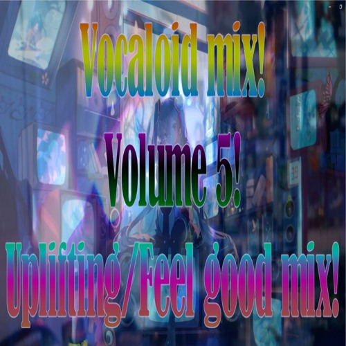 Vocaloid mix! Volume 5! Uplifting / feel good mix!