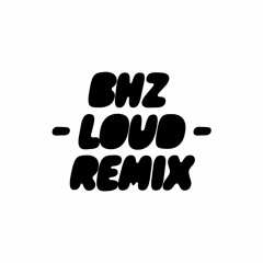 BHZ "LOUD" REMIX