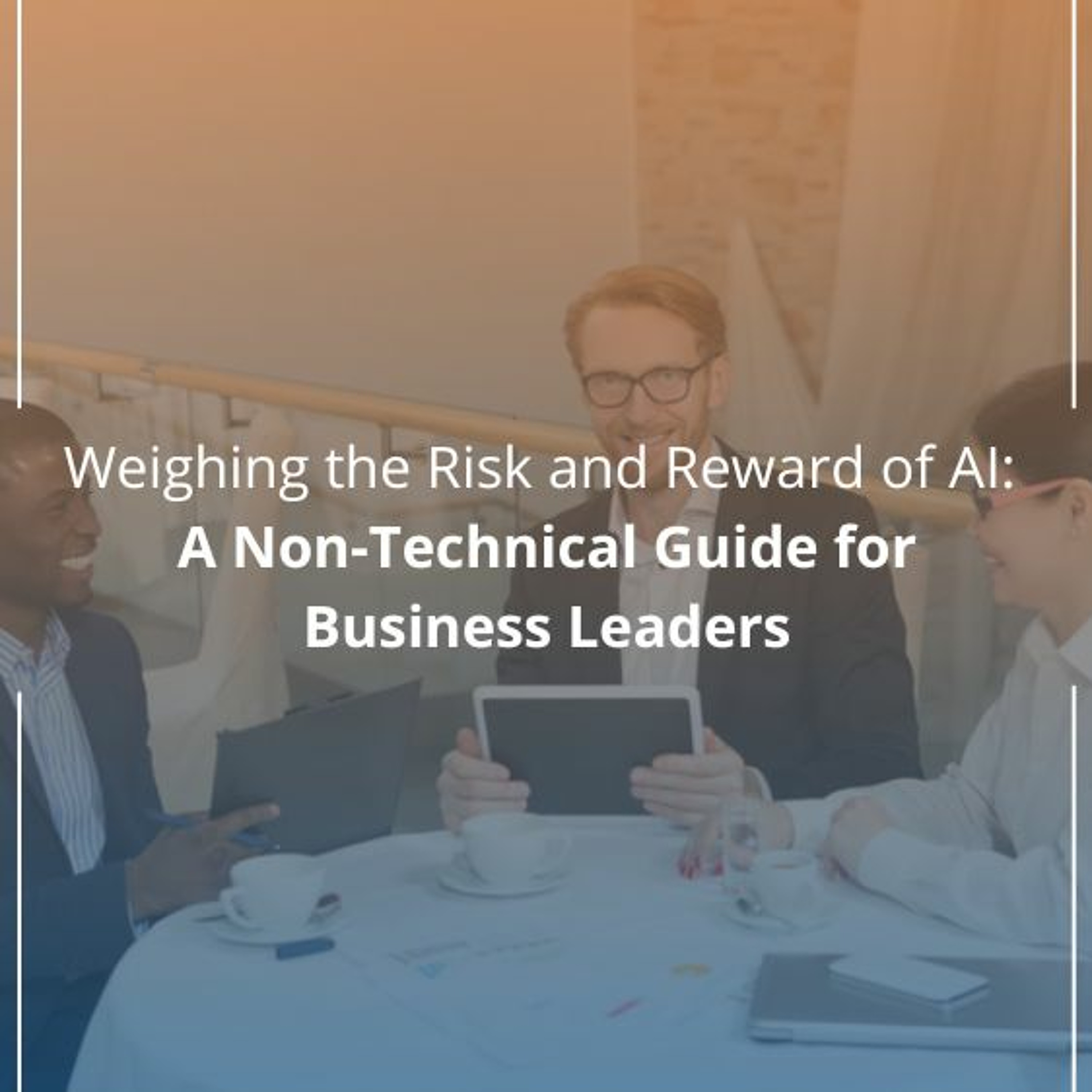 Weighing the Risk and Reward of AI: A Non-Technical Guide for Business Leaders - Audio Blog