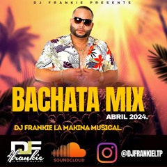 BACHATA MIX (ABRIL 2024) DJ FRANKIE LA MAKINA MUSICAL.
