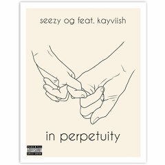 Seezy OG - in perpetuity (feat. Kayviish)
