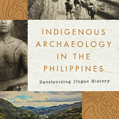 [Download] KINDLE 📙 Indigenous Archaeology in the Philippines: Decolonizing Ifugao H