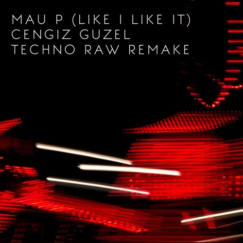 MAU P - LIKE I LIKE IT (CENGIZ GUZEL)TECHNO EDIT DEMO