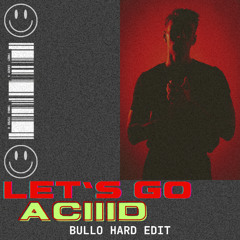 LET'S GO x ACIIID (BULLO Hard Edit) [FREE DL]