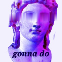 gONNA DO