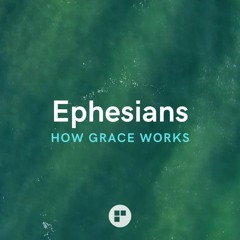 EPHESIANS | HOW GRACE WORKS - PART 3