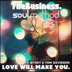 Love Will Make You. - Soul.Method & TheBusiness. Ft Tom Davidson & BITSKY