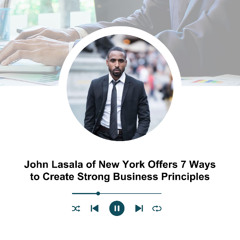 John Lasala of New York Offers 7 Ways to Create Strong Business Principles