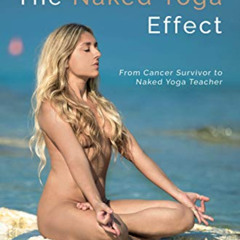 [View] EPUB 🖋️ The Naked Yoga Effect: From Cancer Survivor to Naked Yoga Teacher by