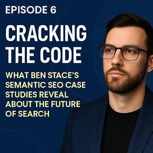 🎙 Eps. 6 — What Ben Stace’s Semantic SEO Case Studies Reveal About the Future of Search