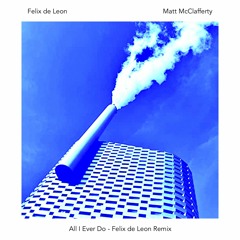 All I Ever Do - Felix De Leon Remix