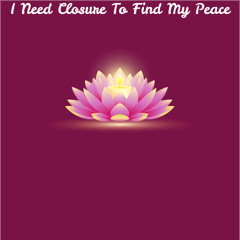 I Need Closure To Find My Peace