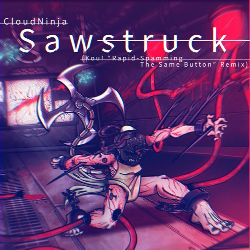 Sawstruck (Kou! "Rapid-Spamming The Same Button" Remix)