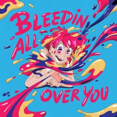 Bleedin’ All Over You